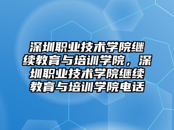 深圳職業(yè)技術學院繼續(xù)教育與培訓學院，深圳職業(yè)技術學院繼續(xù)教育與培訓學院電話