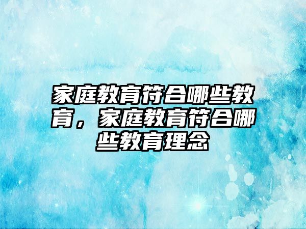 家庭教育符合哪些教育，家庭教育符合哪些教育理念