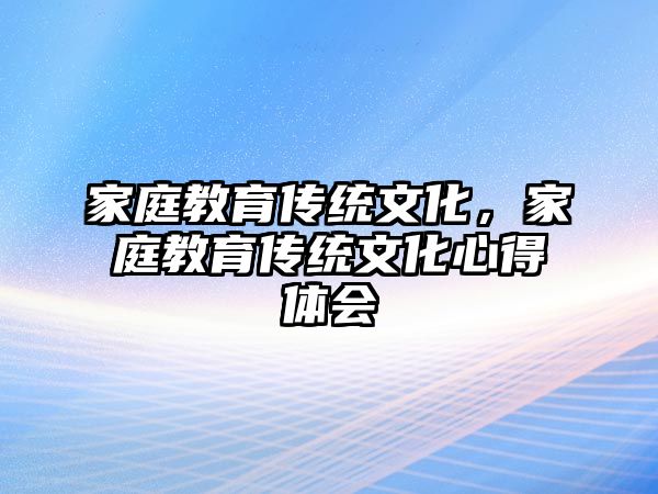 家庭教育傳統(tǒng)文化，家庭教育傳統(tǒng)文化心得體會