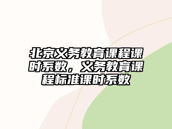 北京義務(wù)教育課程課時(shí)系數(shù)，義務(wù)教育課程標(biāo)準(zhǔn)課時(shí)系數(shù)