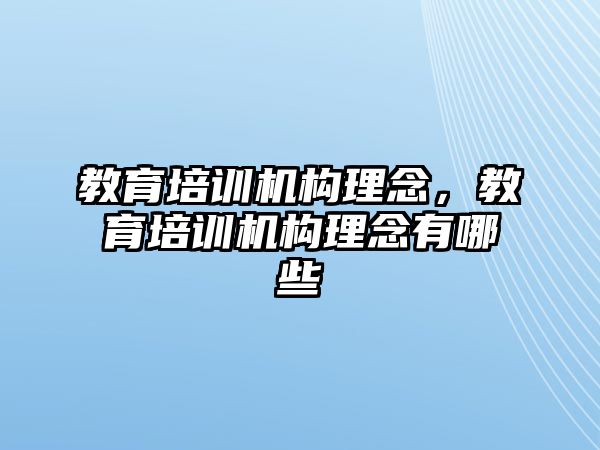 教育培訓(xùn)機構(gòu)理念，教育培訓(xùn)機構(gòu)理念有哪些