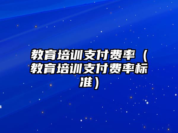 教育培訓支付費率（教育培訓支付費率標準）