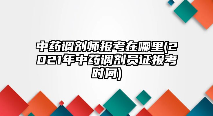 中藥調(diào)劑師報(bào)考在哪里(2021年中藥調(diào)劑員證報(bào)考時(shí)間)