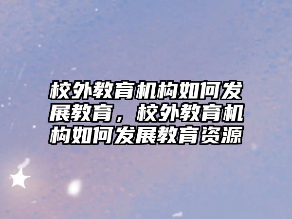 校外教育機構(gòu)如何發(fā)展教育，校外教育機構(gòu)如何發(fā)展教育資源