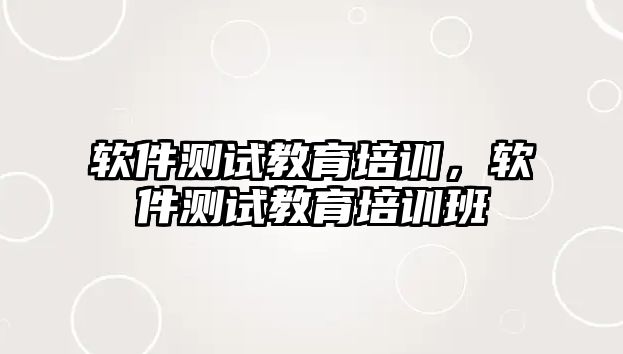 軟件測試教育培訓(xùn)，軟件測試教育培訓(xùn)班