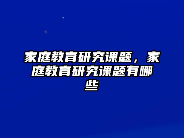 家庭教育研究課題，家庭教育研究課題有哪些