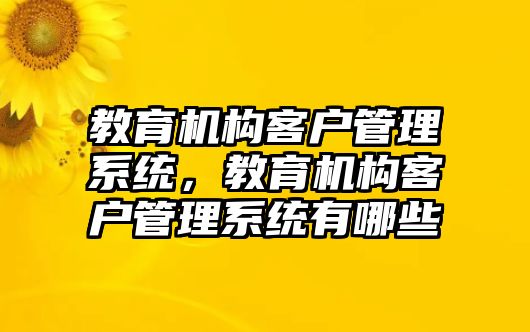 教育機構(gòu)客戶管理系統(tǒng)，教育機構(gòu)客戶管理系統(tǒng)有哪些