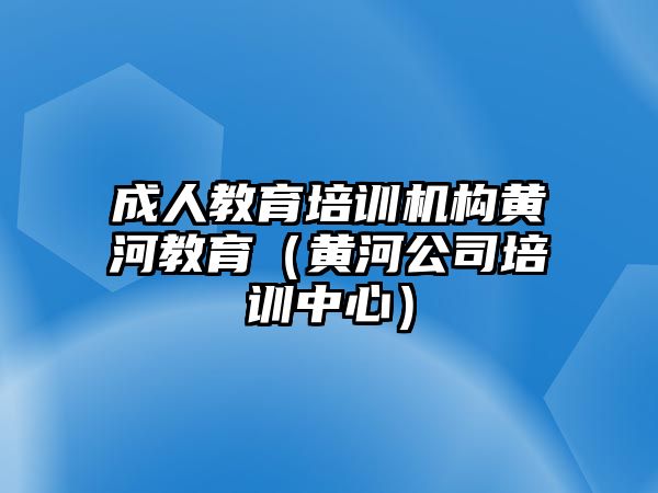 成人教育培訓機構(gòu)黃河教育（黃河公司培訓中心）