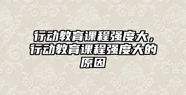 行動教育課程強度大，行動教育課程強度大的原因