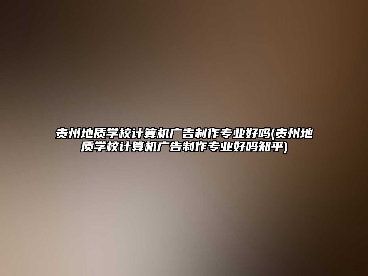 貴州地質學校計算機廣告制作專業(yè)好嗎(貴州地質學校計算機廣告制作專業(yè)好嗎知乎)