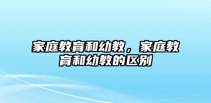 家庭教育和幼教，家庭教育和幼教的區(qū)別