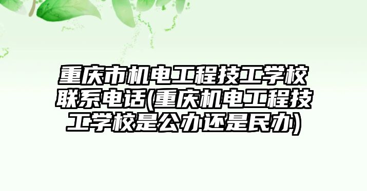 重慶市機(jī)電工程技工學(xué)校聯(lián)系電話(重慶機(jī)電工程技工學(xué)校是公辦還是民辦)