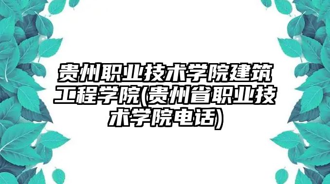 貴州職業(yè)技術(shù)學(xué)院建筑工程學(xué)院(貴州省職業(yè)技術(shù)學(xué)院電話)