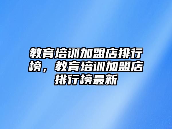 教育培訓加盟店排行榜，教育培訓加盟店排行榜最新