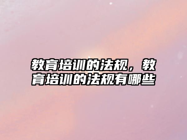 教育培訓的法規(guī)，教育培訓的法規(guī)有哪些