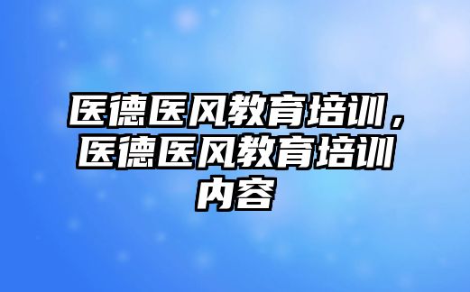 醫(yī)德醫(yī)風(fēng)教育培訓(xùn)，醫(yī)德醫(yī)風(fēng)教育培訓(xùn)內(nèi)容