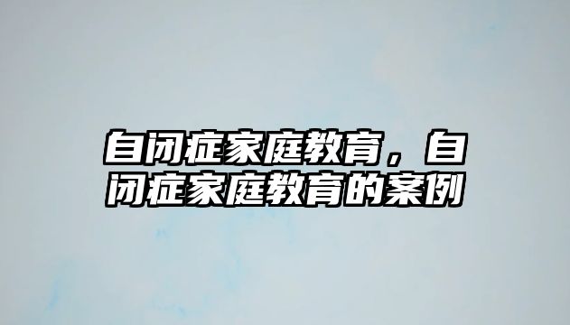 自閉癥家庭教育，自閉癥家庭教育的案例