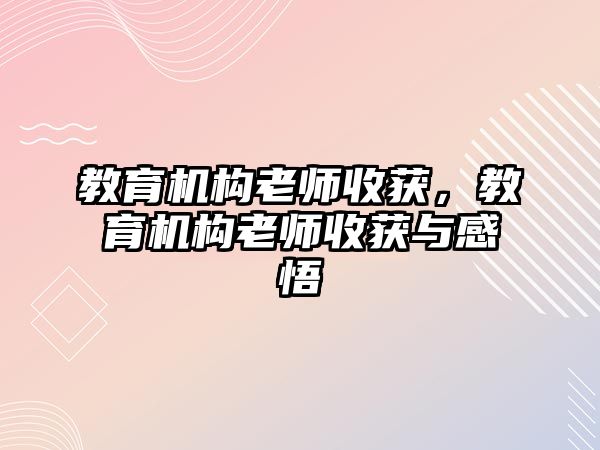 教育機(jī)構(gòu)老師收獲，教育機(jī)構(gòu)老師收獲與感悟