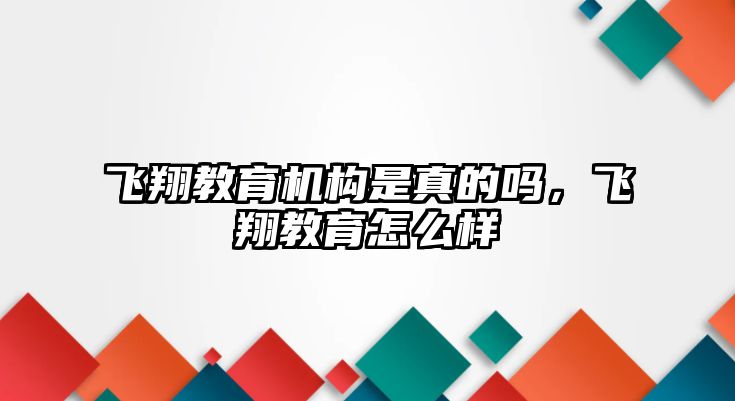 飛翔教育機構是真的嗎，飛翔教育怎么樣