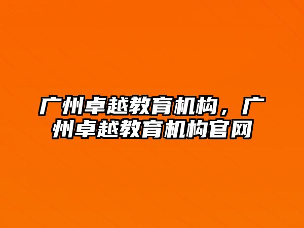 廣州卓越教育機構(gòu)，廣州卓越教育機構(gòu)官網(wǎng)