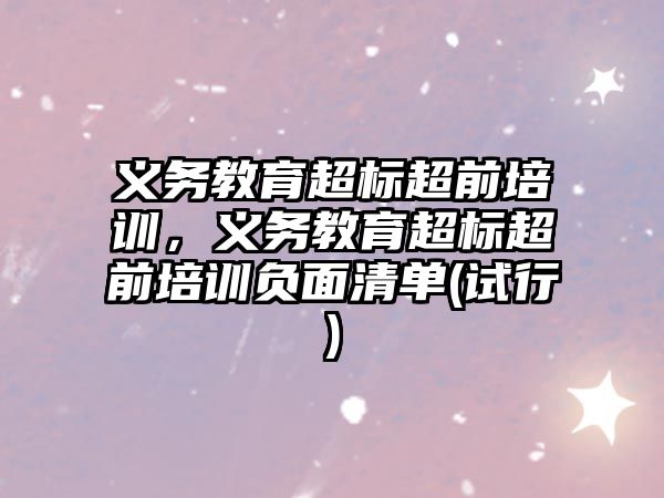 義務(wù)教育超標(biāo)超前培訓(xùn)，義務(wù)教育超標(biāo)超前培訓(xùn)負(fù)面清單(試行)