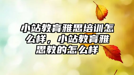 小站教育雅思培訓(xùn)怎么樣，小站教育雅思教的怎么樣