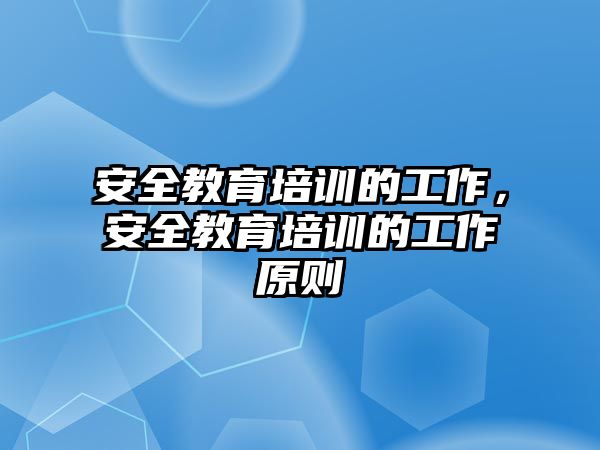 安全教育培訓(xùn)的工作，安全教育培訓(xùn)的工作原則