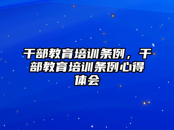 干部教育培訓(xùn)條例，干部教育培訓(xùn)條例心得體會