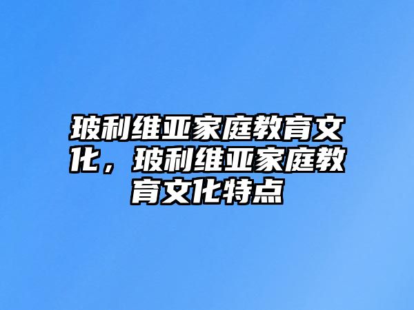 玻利維亞家庭教育文化，玻利維亞家庭教育文化特點(diǎn)