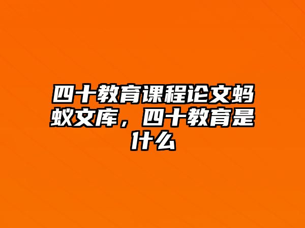 四十教育課程論文螞蟻文庫，四十教育是什么