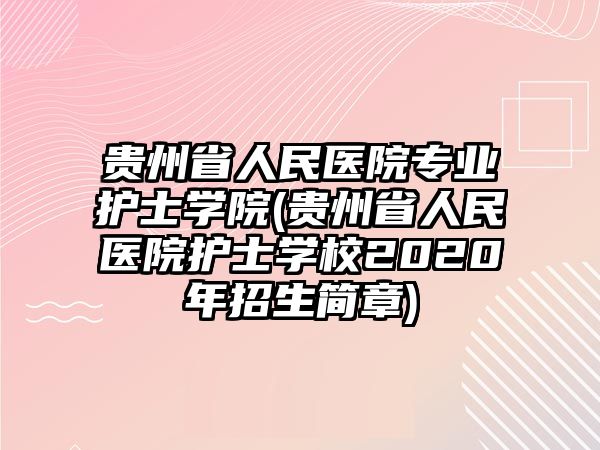 貴州省人民醫(yī)院專業(yè)護士學院(貴州省人民醫(yī)院護士學校2020年招生簡章)