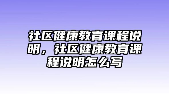 社區(qū)健康教育課程說(shuō)明，社區(qū)健康教育課程說(shuō)明怎么寫(xiě)