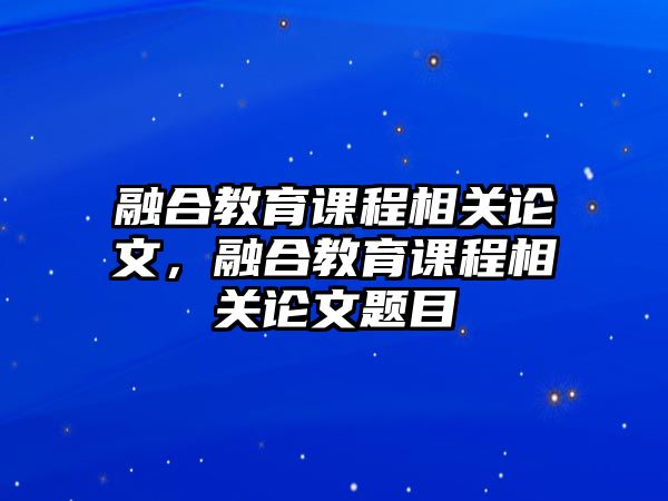 融合教育課程相關論文，融合教育課程相關論文題目