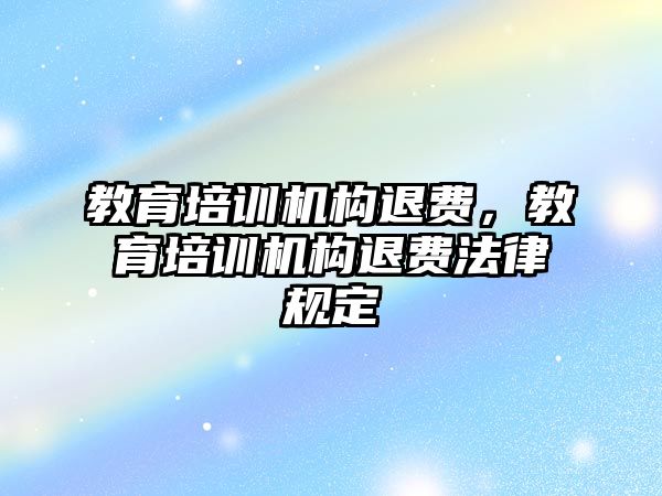 教育培訓機構(gòu)退費，教育培訓機構(gòu)退費法律規(guī)定