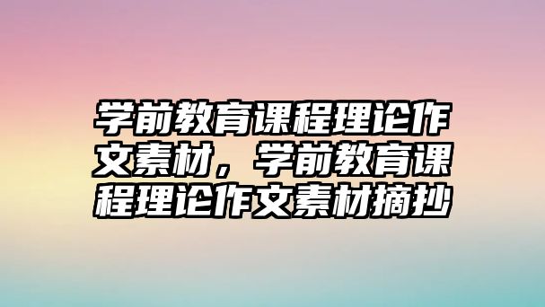 學(xué)前教育課程理論作文素材，學(xué)前教育課程理論作文素材摘抄