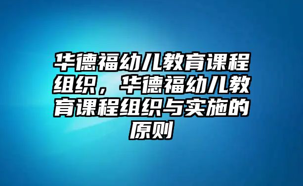 華德福幼兒教育課程組織，華德福幼兒教育課程組織與實(shí)施的原則