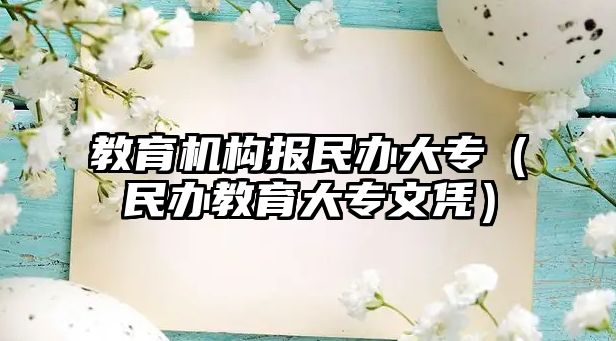 教育機構(gòu)報民辦大專（民辦教育大專文憑）