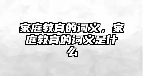 家庭教育的詞義，家庭教育的詞義是什么