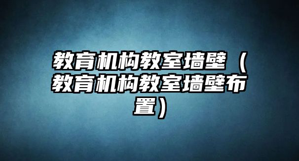 教育機構教室墻壁（教育機構教室墻壁布置）