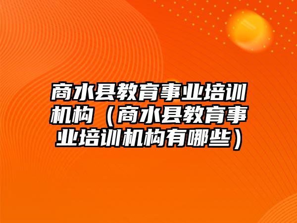 商水縣教育事業(yè)培訓(xùn)機(jī)構(gòu)（商水縣教育事業(yè)培訓(xùn)機(jī)構(gòu)有哪些）