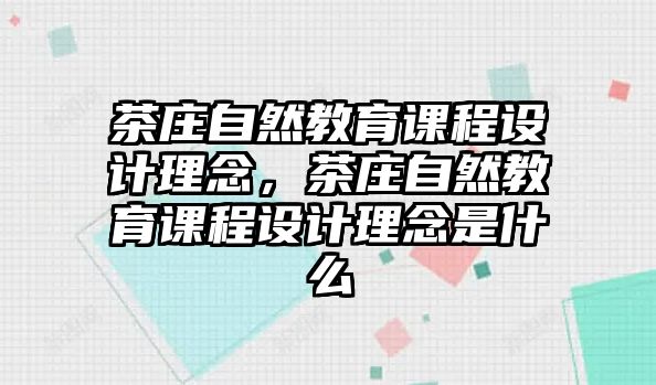 茶莊自然教育課程設(shè)計(jì)理念，茶莊自然教育課程設(shè)計(jì)理念是什么