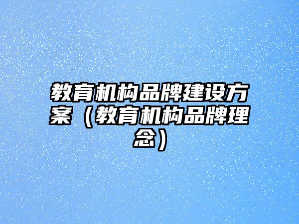 教育機構品牌建設方案（教育機構品牌理念）