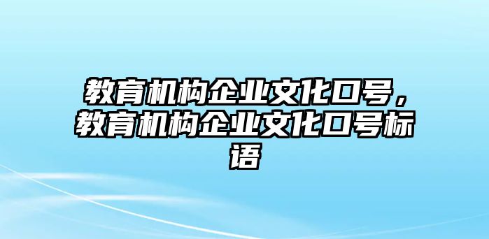 教育機(jī)構(gòu)企業(yè)文化口號，教育機(jī)構(gòu)企業(yè)文化口號標(biāo)語