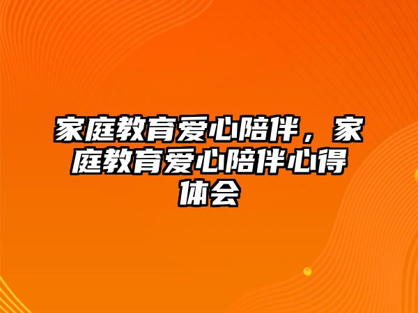 家庭教育愛心陪伴，家庭教育愛心陪伴心得體會(huì)