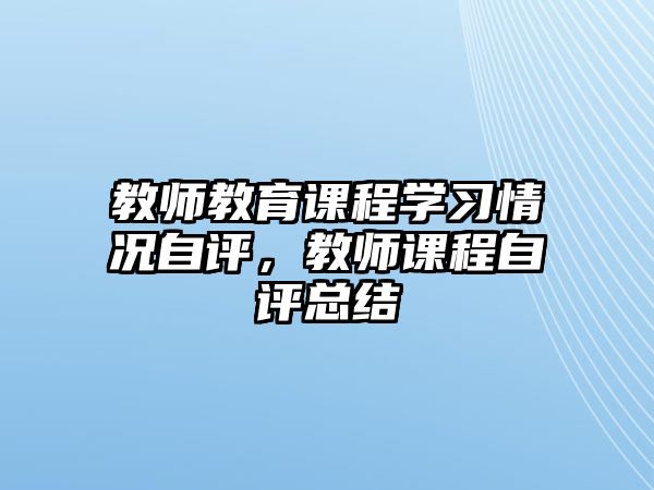 教師教育課程學(xué)習(xí)情況自評，教師課程自評總結(jié)