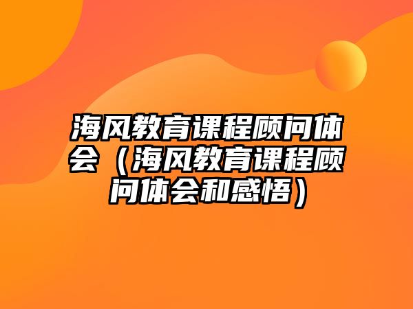 海風(fēng)教育課程顧問體會（海風(fēng)教育課程顧問體會和感悟）