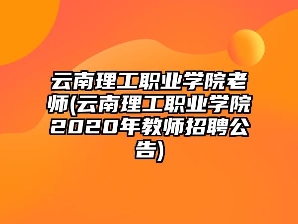 云南理工職業(yè)學(xué)院老師(云南理工職業(yè)學(xué)院2020年教師招聘公告)