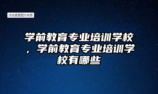 學前教育專業(yè)培訓學校，學前教育專業(yè)培訓學校有哪些