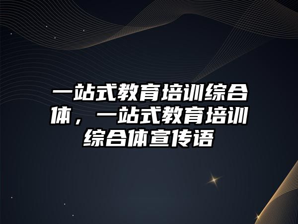 一站式教育培訓(xùn)綜合體，一站式教育培訓(xùn)綜合體宣傳語