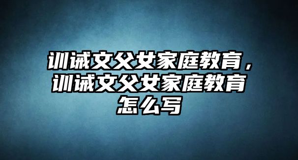 訓(xùn)誡文父女家庭教育，訓(xùn)誡文父女家庭教育怎么寫